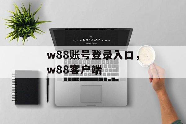 w88账号登录入口，w88客户端