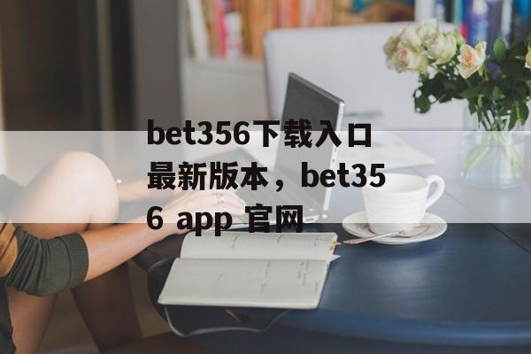 bet356下载入口最新版本，bet356 app 官网