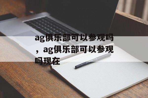 ag俱乐部可以参观吗，ag俱乐部可以参观吗现在