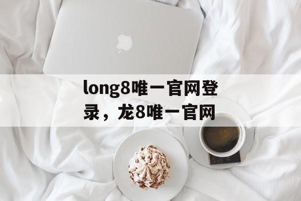 long8唯一官网登录，龙8唯一官网